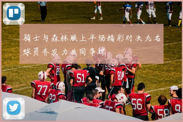 骑士与森林狼上半场精彩对决九名球员齐发力共同争辉