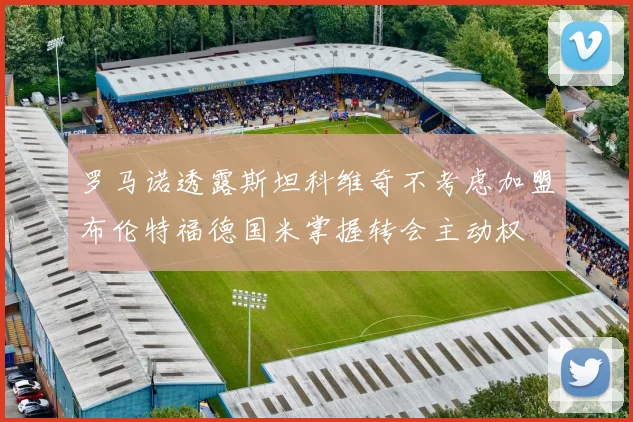 罗马诺透露斯坦科维奇不考虑加盟布伦特福德国米掌握转会主动权