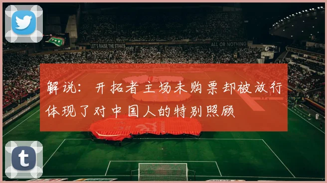 解说：开拓者主场未购票却被放行体现了对中国人的特别照顾