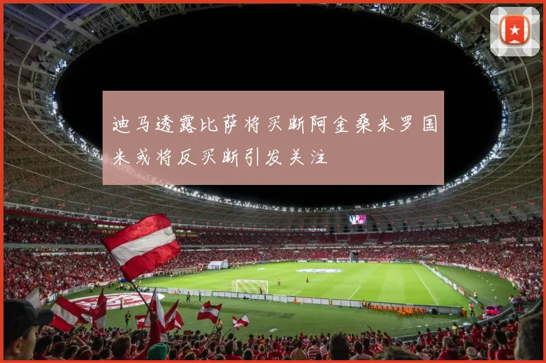 迪马透露比萨将买断阿金桑米罗国米或将反买断引发关注