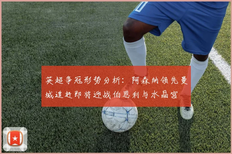 英超争冠形势分析：阿森纳领先曼城追赶即将迎战伯恩利与水晶宫