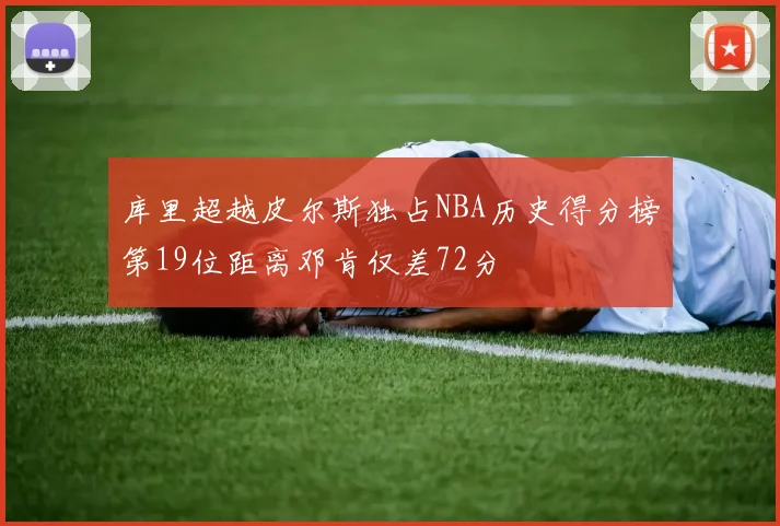 库里超越皮尔斯独占NBA历史得分榜第19位距离邓肯仅差72分