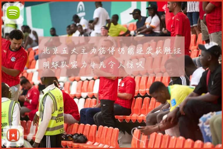 北京五大主力伤停仍能逆袭获胜证明球队实力非凡令人惊叹