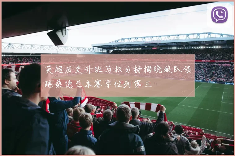 英超历史升班马积分榜揭晓狼队领跑桑德兰本赛季位列第三
