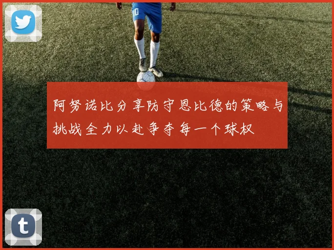 阿努诺比分享防守恩比德的策略与挑战全力以赴争夺每一个球权