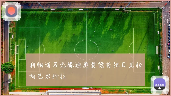 利物浦若无缘迪奥曼德将把目光转向巴尔科拉