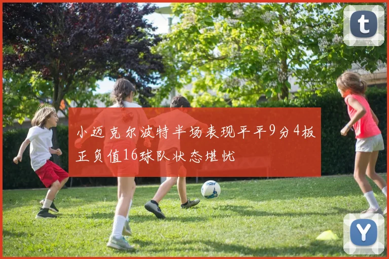 小迈克尔波特半场表现平平9分4板正负值16球队状态堪忧